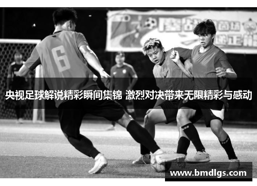 央视足球解说精彩瞬间集锦 激烈对决带来无限精彩与感动