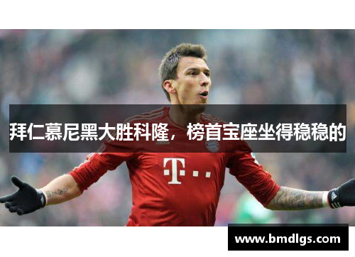 拜仁慕尼黑大胜科隆，榜首宝座坐得稳稳的