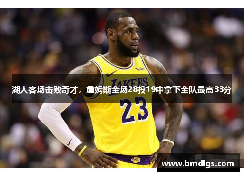 湖人客场击败奇才，詹姆斯全场28投19中拿下全队最高33分