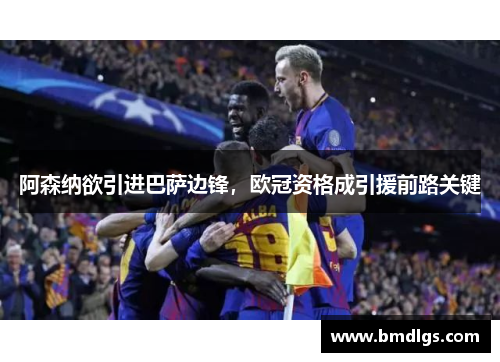 阿森纳欲引进巴萨边锋，欧冠资格成引援前路关键