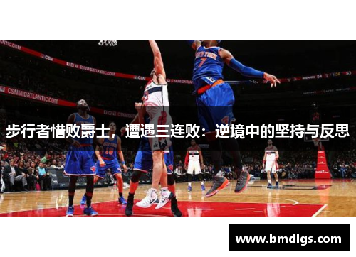 步行者惜败爵士，遭遇三连败：逆境中的坚持与反思