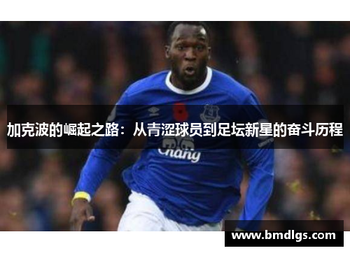 加克波的崛起之路：从青涩球员到足坛新星的奋斗历程