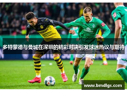 多特蒙德与曼城在深圳的精彩对决引发球迷热议与期待