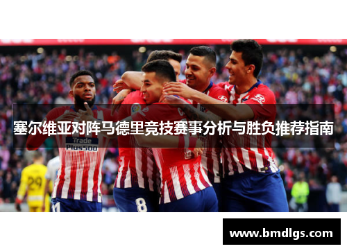 塞尔维亚对阵马德里竞技赛事分析与胜负推荐指南