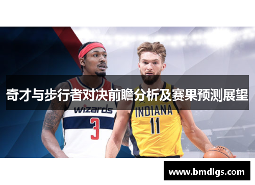 奇才与步行者对决前瞻分析及赛果预测展望