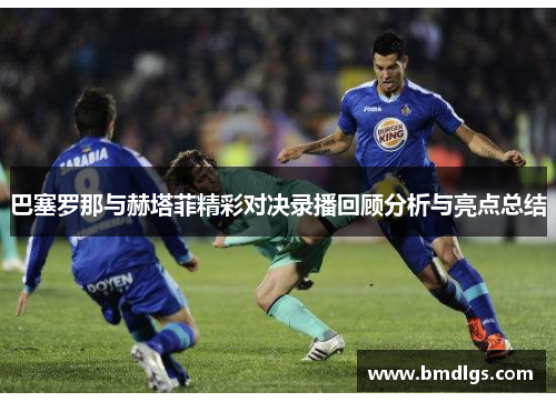 巴塞罗那与赫塔菲精彩对决录播回顾分析与亮点总结