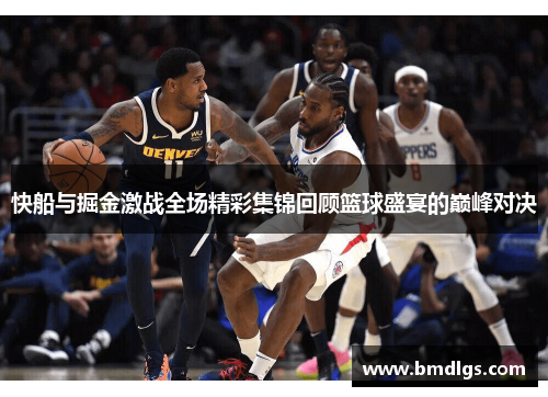 快船与掘金激战全场精彩集锦回顾篮球盛宴的巅峰对决
