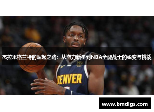 杰拉米格兰特的崛起之路：从潜力新星到NBA全能战士的蜕变与挑战