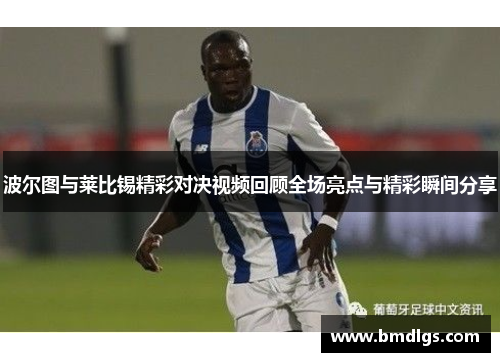 波尔图与莱比锡精彩对决视频回顾全场亮点与精彩瞬间分享