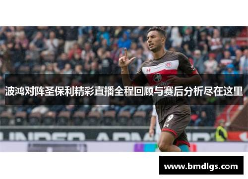 波鸿对阵圣保利精彩直播全程回顾与赛后分析尽在这里