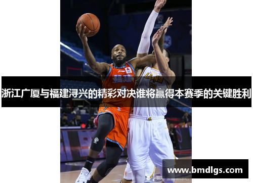 浙江广厦与福建浔兴的精彩对决谁将赢得本赛季的关键胜利