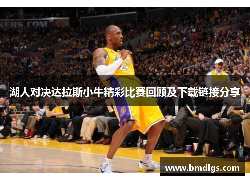 湖人对决达拉斯小牛精彩比赛回顾及下载链接分享