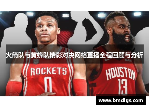 火箭队与黄蜂队精彩对决网络直播全程回顾与分析
