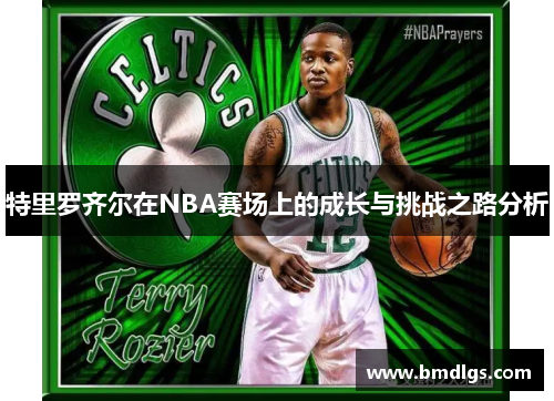 特里罗齐尔在NBA赛场上的成长与挑战之路分析