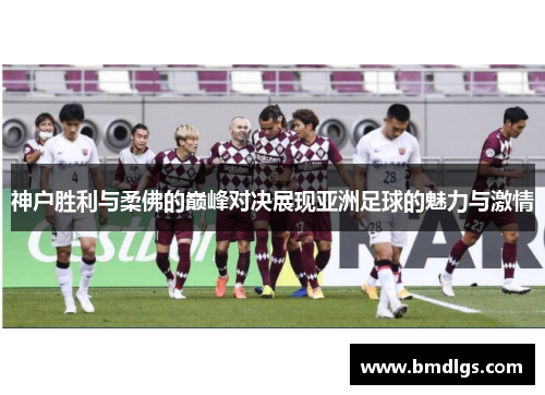 神户胜利与柔佛的巅峰对决展现亚洲足球的魅力与激情