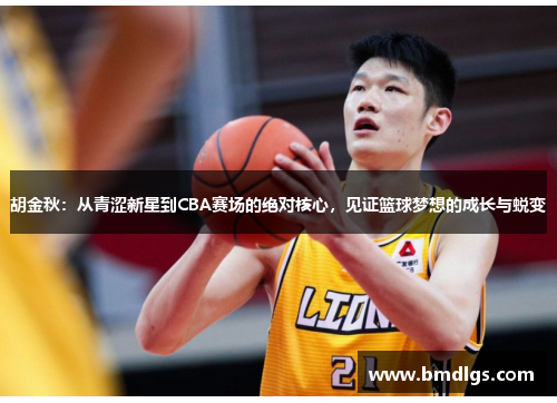 胡金秋：从青涩新星到CBA赛场的绝对核心，见证篮球梦想的成长与蜕变