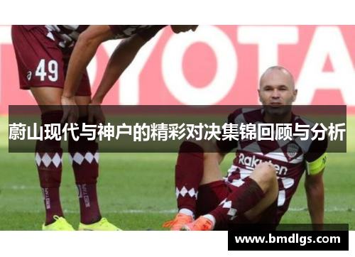 蔚山现代与神户的精彩对决集锦回顾与分析