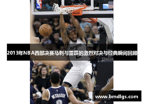 2013年NBA西部决赛马刺与雷霆的激烈对决与经典瞬间回顾