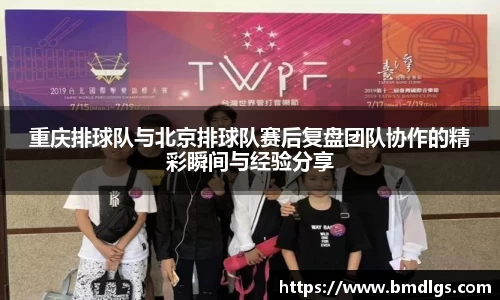 重庆排球队与北京排球队赛后复盘团队协作的精彩瞬间与经验分享