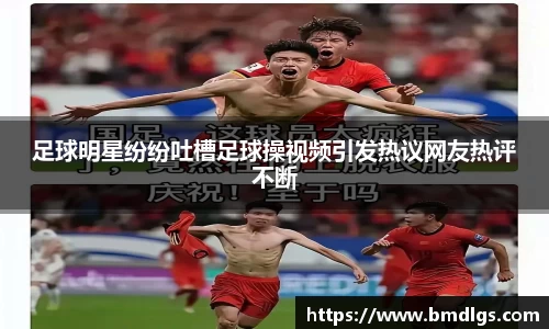 足球明星纷纷吐槽足球操视频引发热议网友热评不断