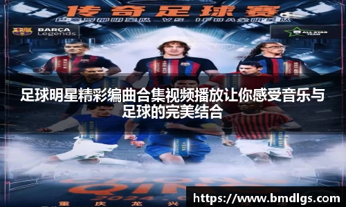 足球明星精彩编曲合集视频播放让你感受音乐与足球的完美结合