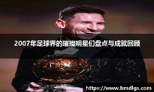 2007年足球界的璀璨明星们盘点与成就回顾