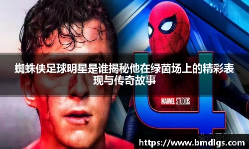蜘蛛侠足球明星是谁揭秘他在绿茵场上的精彩表现与传奇故事