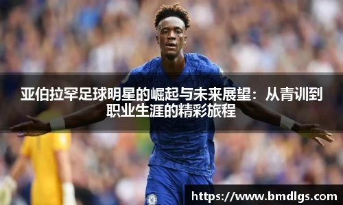 亚伯拉罕足球明星的崛起与未来展望：从青训到职业生涯的精彩旅程