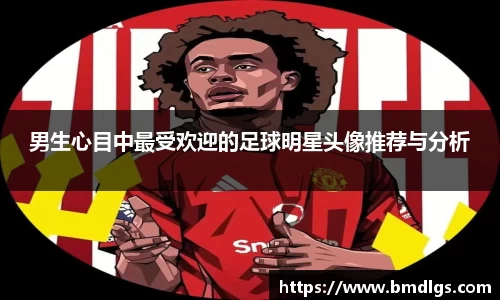 男生心目中最受欢迎的足球明星头像推荐与分析