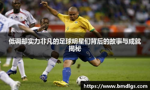 低调却实力非凡的足球明星们背后的故事与成就揭秘